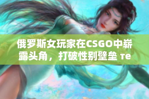 俄罗斯女玩家在CSGO中崭露头角，打破性别壁垒 тема