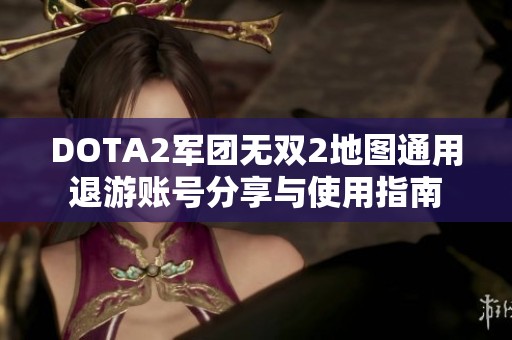 DOTA2军团无双2地图通用退游账号分享与使用指南