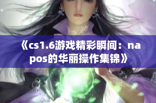 《cs1.6游戏精彩瞬间：napos的华丽操作集锦》