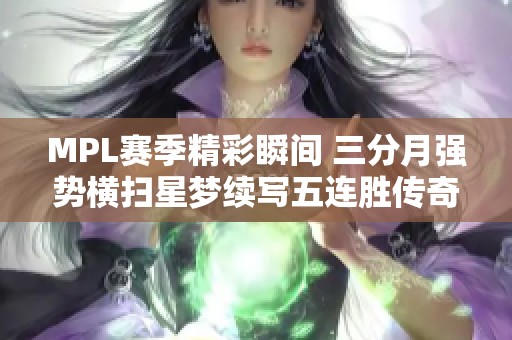 MPL赛季精彩瞬间 三分月强势横扫星梦续写五连胜传奇