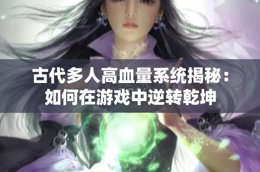 古代多人高血量系统揭秘：如何在游戏中逆转乾坤