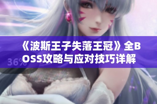 《波斯王子失落王冠》全BOSS攻略与应对技巧详解