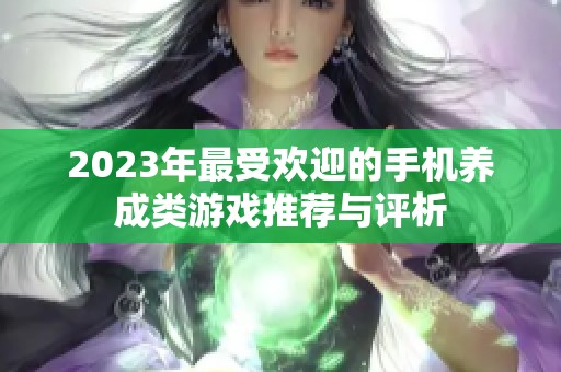 2023年最受欢迎的手机养成类游戏推荐与评析