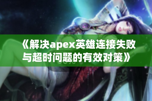 《解决apex英雄连接失败与超时问题的有效对策》