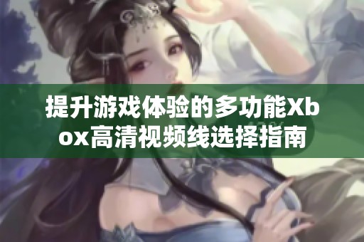 提升游戏体验的多功能Xbox高清视频线选择指南