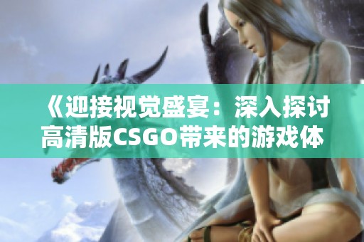 《迎接视觉盛宴：深入探讨高清版CSGO带来的游戏体验》