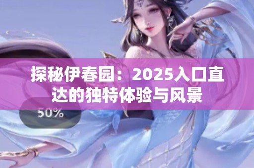 探秘伊春园：2025入口直达的独特体验与风景