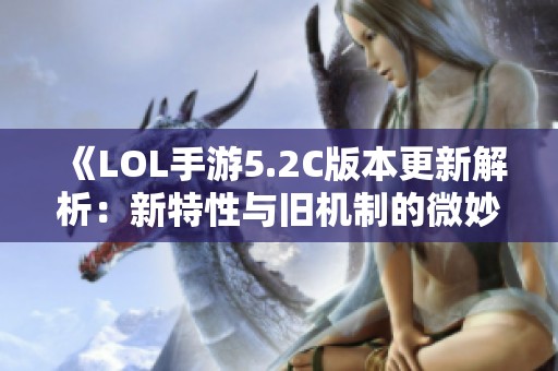 《LOL手游5.2C版本更新解析：新特性与旧机制的微妙变化》