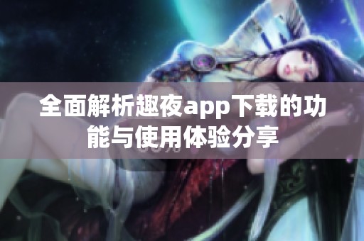 全面解析趣夜app下载的功能与使用体验分享