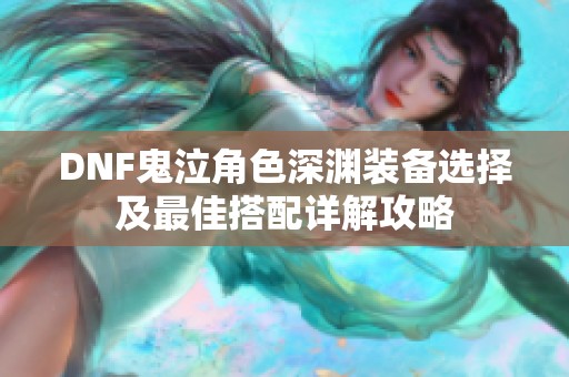 DNF鬼泣角色深渊装备选择及最佳搭配详解攻略