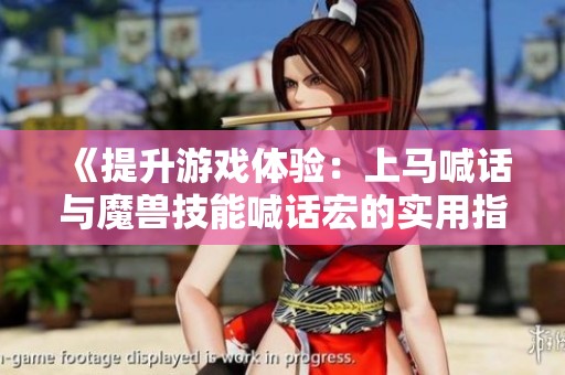 《提升游戏体验：上马喊话与魔兽技能喊话宏的实用指南》