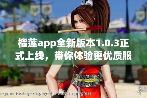 榴莲app全新版本1.0.3正式上线，带你体验更优质服务