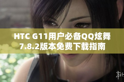 HTC G11用户必备QQ炫舞7.8.2版本免费下载指南