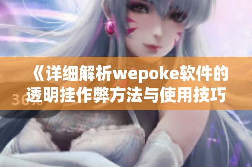 《详细解析wepoke软件的透明挂作弊方法与使用技巧》