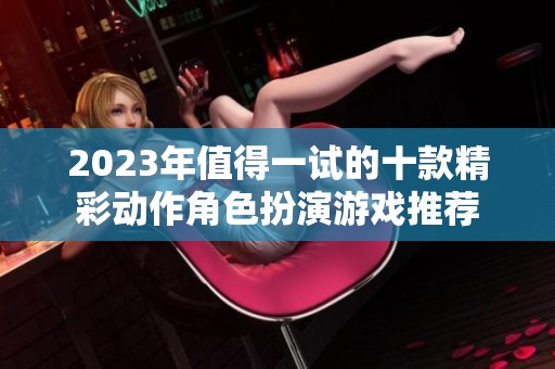 2023年值得一试的十款精彩动作角色扮演游戏推荐