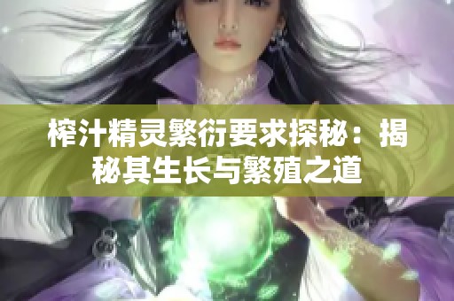 榨汁精灵繁衍要求探秘：揭秘其生长与繁殖之道