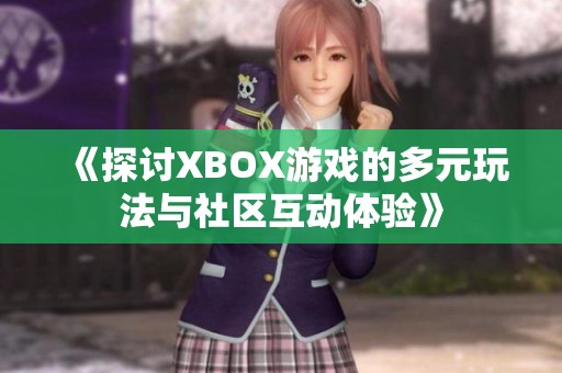 《探讨XBOX游戏的多元玩法与社区互动体验》