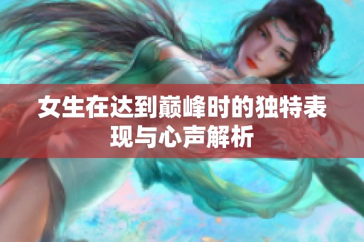 女生在达到巅峰时的独特表现与心声解析