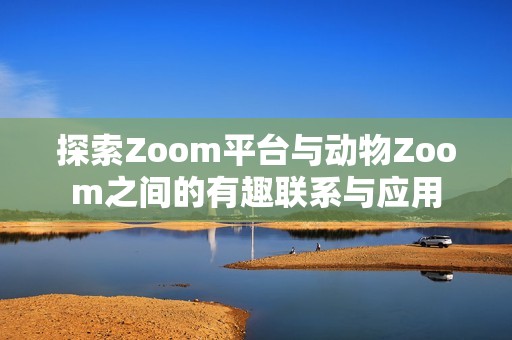 探索Zoom平台与动物Zoom之间的有趣联系与应用