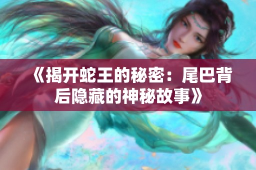 《揭开蛇王的秘密：尾巴背后隐藏的神秘故事》