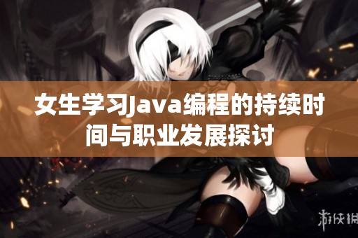 女生学习Java编程的持续时间与职业发展探讨