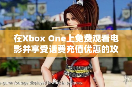 在Xbox One上免费观看电影并享受话费充值优惠的攻略