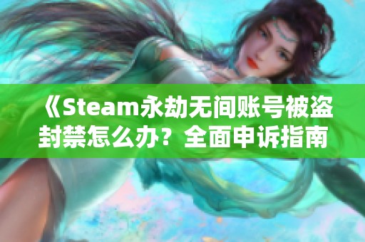 《Steam永劫无间账号被盗封禁怎么办？全面申诉指南》