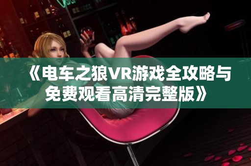 《电车之狼VR游戏全攻略与免费观看高清完整版》