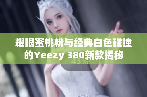 耀眼蜜桃粉与经典白色碰撞的Yeezy 380新款揭秘