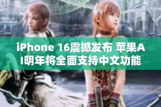 iPhone 16震撼发布 苹果AI明年将全面支持中文功能