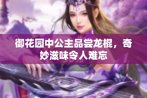 御花园中公主品尝龙棍，奇妙滋味令人难忘