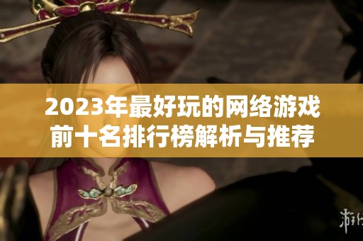 2023年最好玩的网络游戏前十名排行榜解析与推荐