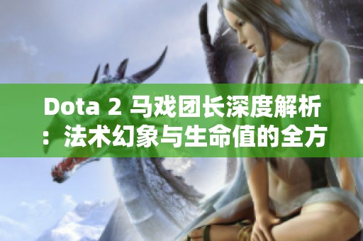 Dota 2 马戏团长深度解析：法术幻象与生命值的全方位解读