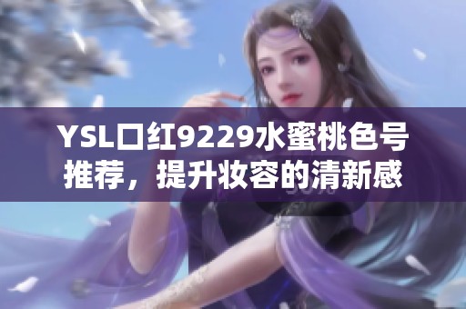 YSL口红9229水蜜桃色号推荐，提升妆容的清新感