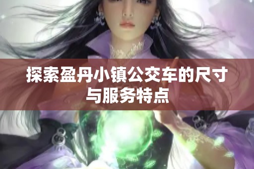 探索盈丹小镇公交车的尺寸与服务特点