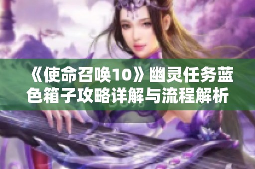 《使命召唤10》幽灵任务蓝色箱子攻略详解与流程解析