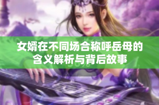 女婿在不同场合称呼岳母的含义解析与背后故事