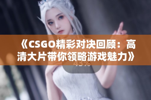 《CSGO精彩对决回顾：高清大片带你领略游戏魅力》