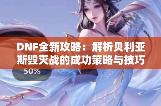 DNF全新攻略：解析贝利亚斯毁灭战的成功策略与技巧