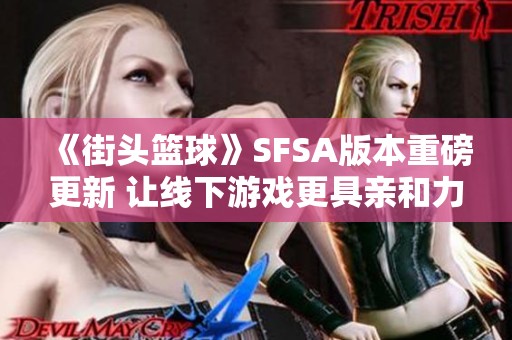 《街头篮球》SFSA版本重磅更新 让线下游戏更具亲和力体验