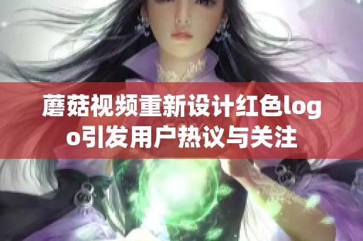 蘑菇视频重新设计红色logo引发用户热议与关注