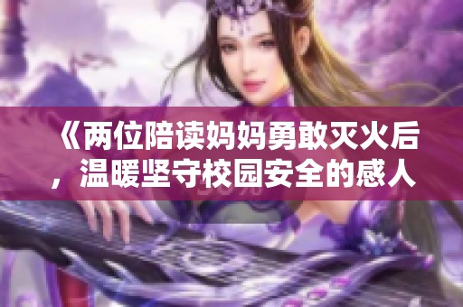 《两位陪读妈妈勇敢灭火后，温暖坚守校园安全的感人故事》