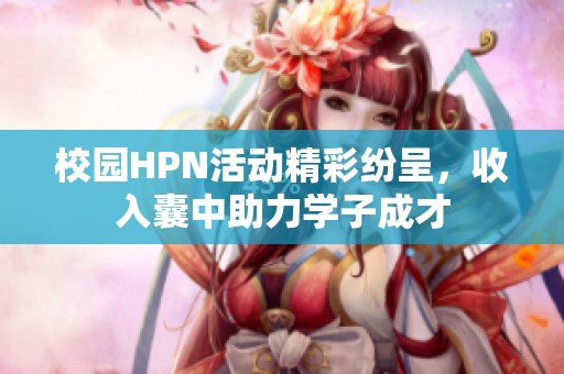 校园HPN活动精彩纷呈，收入囊中助力学子成才