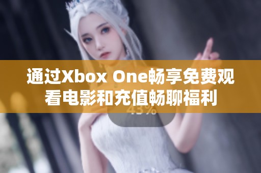 通过Xbox One畅享免费观看电影和充值畅聊福利