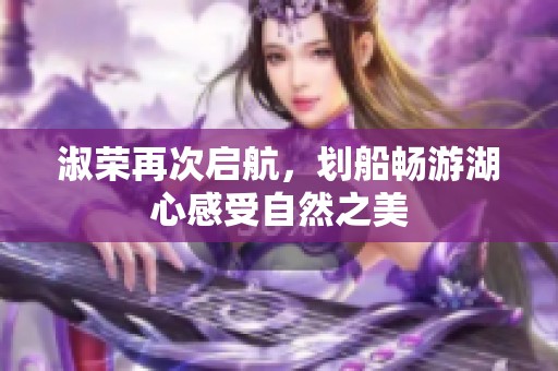 淑荣再次启航，划船畅游湖心感受自然之美