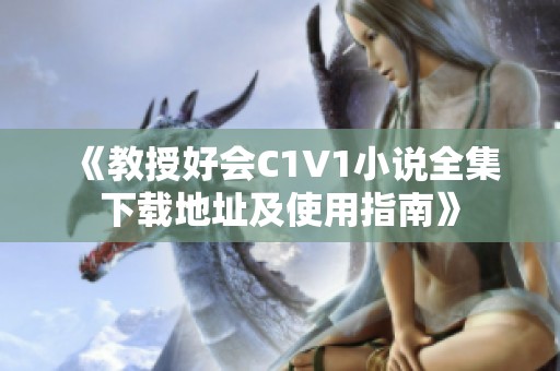 《教授好会C1V1小说全集下载地址及使用指南》