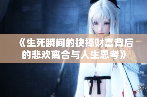 《生死瞬间的抉择财富背后的悲欢离合与人生思考》