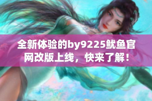 全新体验的by9225鱿鱼官网改版上线，快来了解！