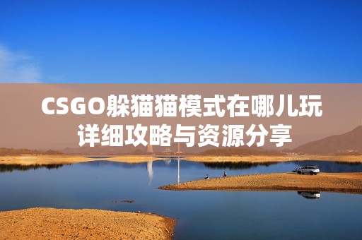 CSGO躲猫猫模式在哪儿玩 详细攻略与资源分享