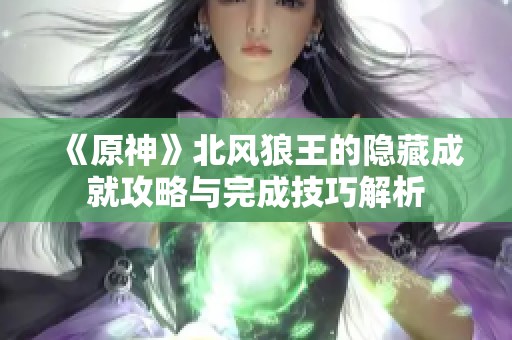 《原神》北风狼王的隐藏成就攻略与完成技巧解析